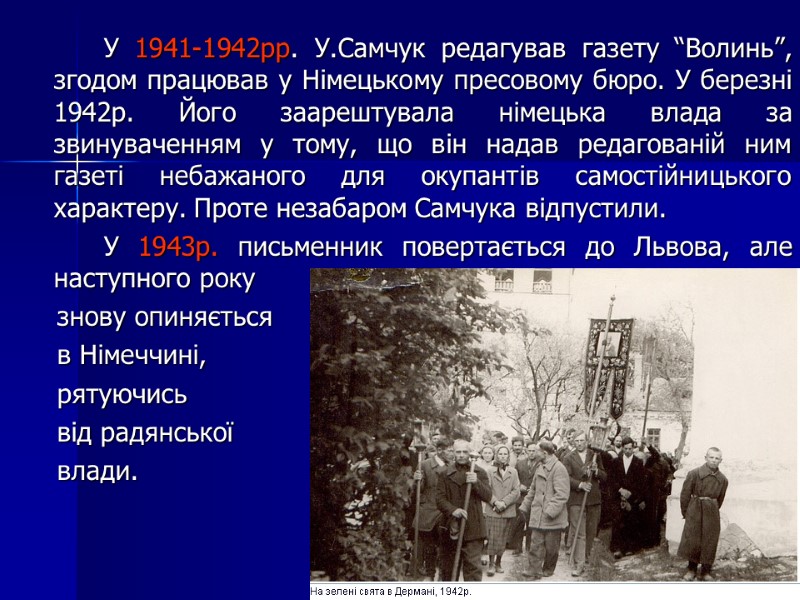 У 1941-1942рр. У.Самчук редагував газету “Волинь”, згодом працював у Німецькому пресовому бюро. У березні